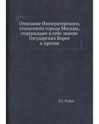 Описание Императорского, столичного города Москвы, содержащее в себе звание Государских Ворот  и прочая