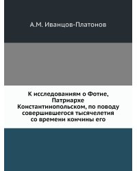 К исследованиям о Фотие, Патриархе Константинопольском, по поводу совершившегося тысячелетия со времени кончины его