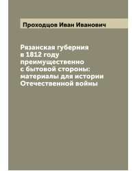 Рязанская губерния в 1812 году преимущественно с бытовой стороны: материалы для истории Отечественной войны