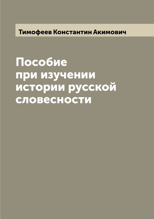Обложка книги «Пособие при изучении истории русской словесности» — Тимофеев Константин Акимович, ISBN 9785519766937