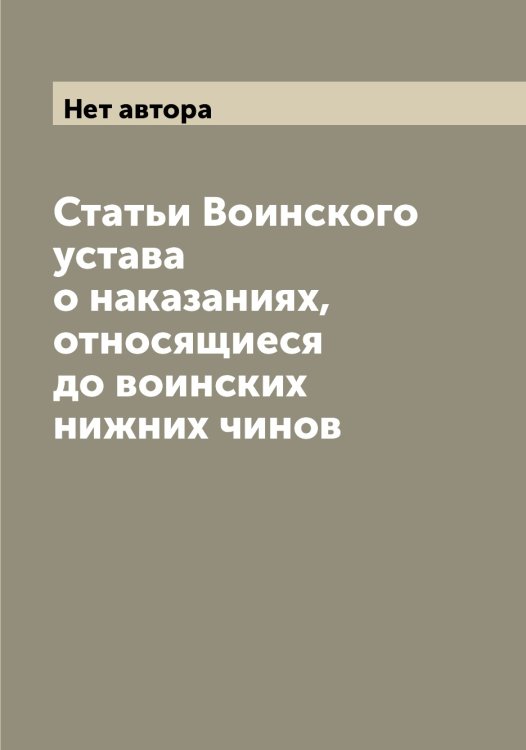 Обложка книги «Статьи Воинского устава о наказаниях, относящиеся до воинских нижних чинов» — Нет автора, ISBN 9785519825610