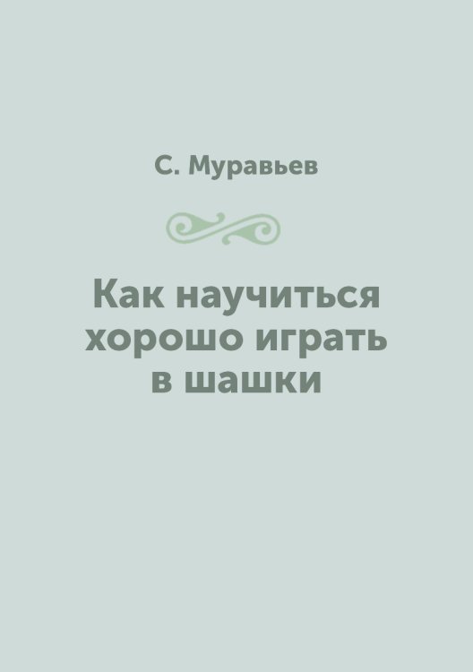 Обложка книги «Как научиться хорошо играть в шашки» — С. Муравьев, ISBN 9785458350280