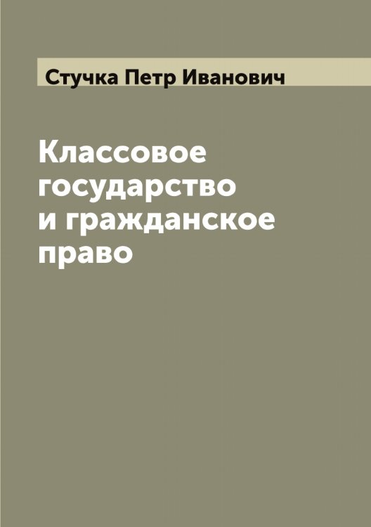 Обложка книги «Классовое государство и гражданское право» — Стучка Петр Иванович, ISBN 9785519756990