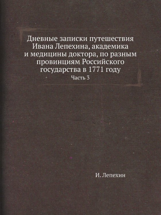 Дневные записки путешествия Ивана Лепехина, академика и медицины доктора, по разным провинциям Российского государства в 1771 году