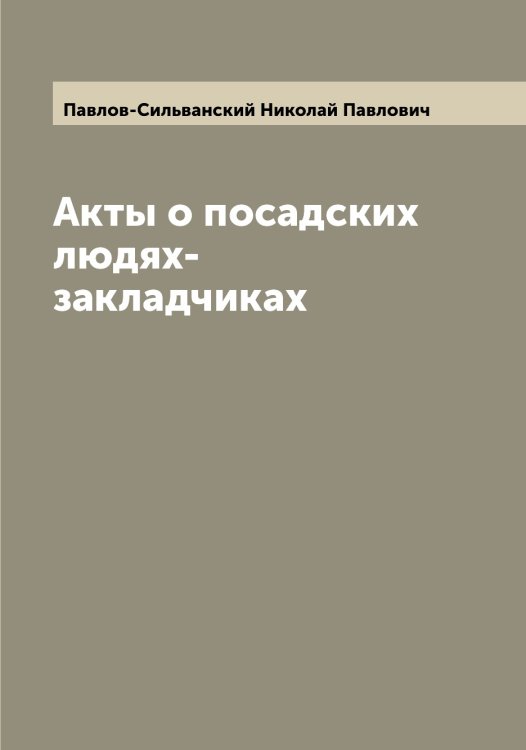 Обложка книги «Акты о посадских людях-закладчиках» — Павлов-Сильванский Николай Павлович, ISBN 9785521269945