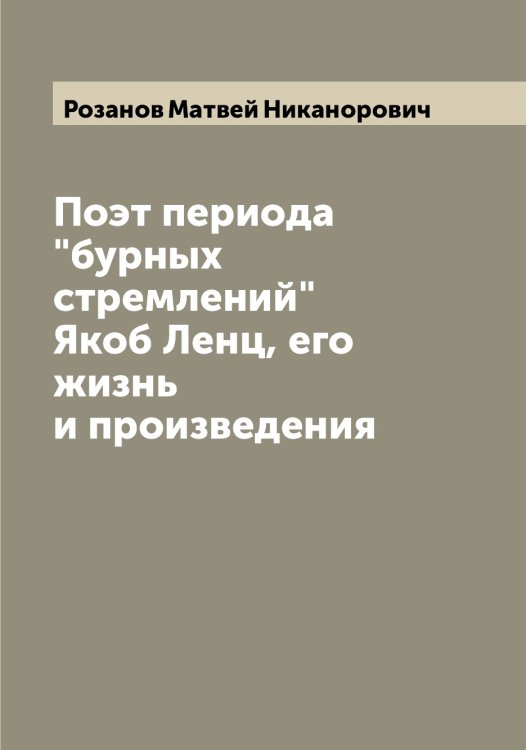 Обложка книги «Поэт периода "бурных стремлений" Якоб Ленц, его жизнь и произведения» — Розанов Матвей Никанорович, ISBN 9785519810180