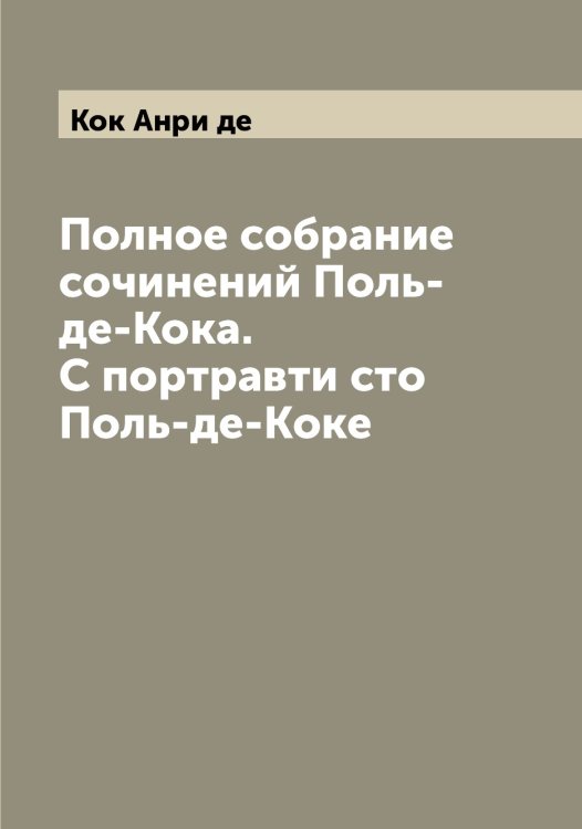 Обложка книги «Полное собрание сочинений Поль-де-Кока. С портравти сто Поль-де-Коке» — Кок Анри де, ISBN 9785519897563