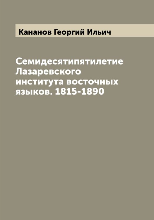 Обложка книги «Семидесятипятилетие Лазаревского института восточных языков. 1815-1890» — Кананов Георгий Ильич, ISBN 9785519880183