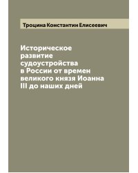 Историческое развитие судоустройства в России от времен великого князя Иоанна III до наших дней