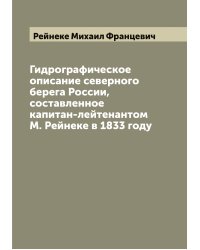 Гидрографическое описание северного берега России, составленное капитан-лейтенантом М. Рейнеке в 1833 году