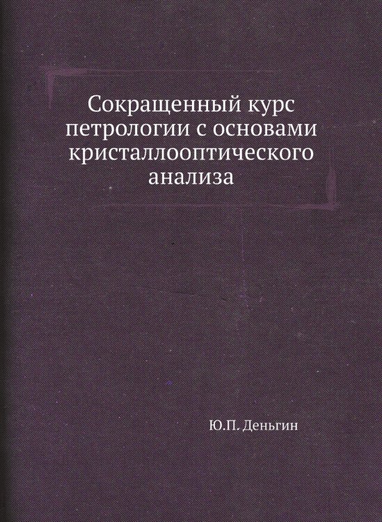 Обложка книги «Сокращенный курс петрологии с основами кристаллооптического анализа» — Ю.П. Деньгин, ISBN 9785458601450