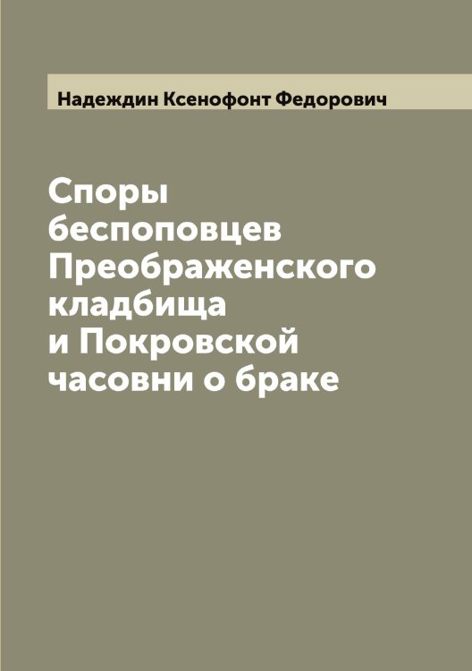 Обложка книги «Споры беспоповцев Преображенского кладбища и Покровской часовни о браке» — Надеждин Ксенофонт Федорович, ISBN 9785519985215