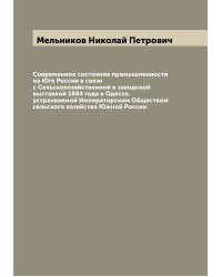 Современное состояние промышленности на Юге России в связи с Сельскохозяйственной и заводской выставкой 1884 года в Одессе, устраиваемой Императорским Обществом сельского хозяйства Южной России