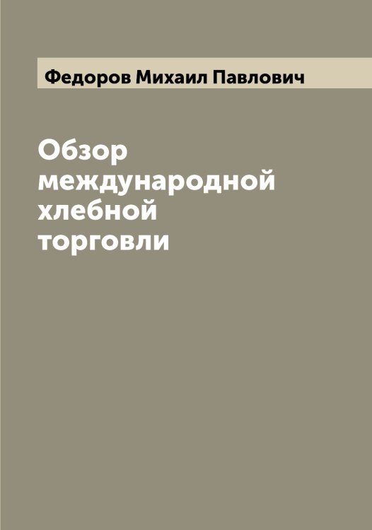 Обзор международной хлебной торговли Обложка книги «Обзор международной хлебной торговли» — Федоров Михаил Павлович, ISBN 9785519787895
