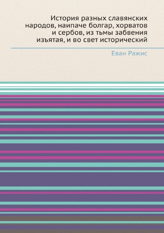 История разных славянских народов, наипаче болгар, хорватов и сербов, из тьмы забвения изъятая, и во свет исторический