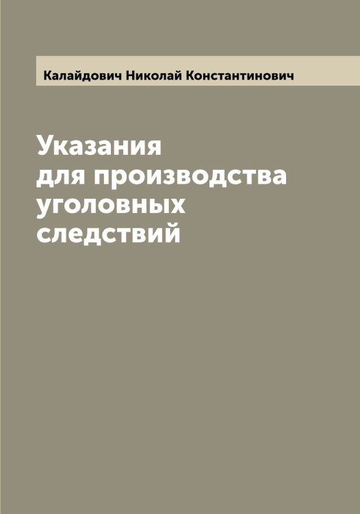 Указания для производства уголовных следствий Обложка книги «Указания для производства уголовных следствий» — Калайдович Николай Константинович, ISBN 9785519877527