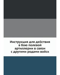 Инструкция для действия в бою полевой артиллерии в связи с другими родами войск