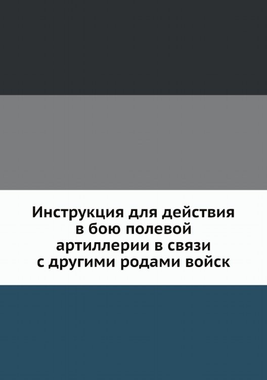 Инструкция для действия в бою полевой артиллерии в связи с другими родами войск