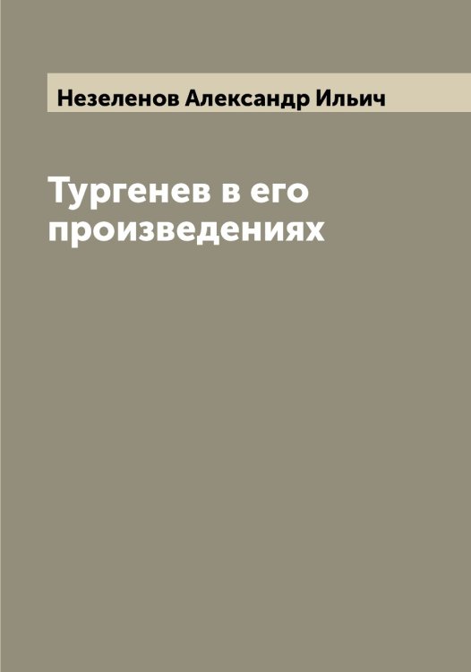 Обложка книги «Тургенев в его произведениях» — Незеленов Александр Ильич, ISBN 9785519988568
