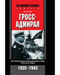 Гросс адмирал Воспоминания командующего ВМФ Третьего рейха 1935-1943