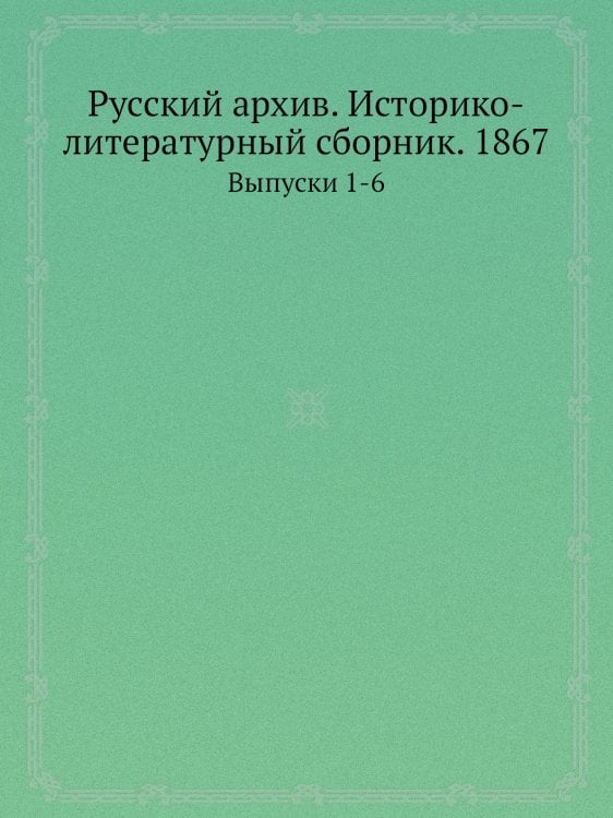 Русский архив. Историко-литературный сборник. 1867