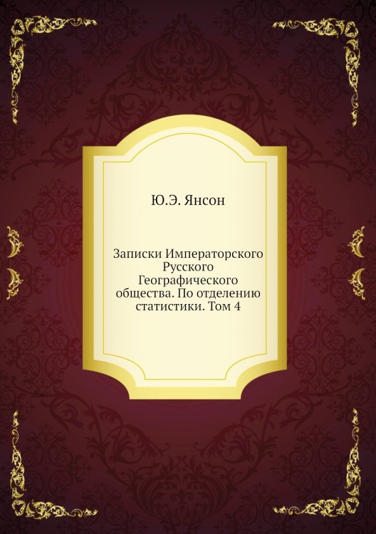 Обложка книги «Записки Императорского Русского Географического общества. По отделению статистики. Том 4» — Ю.Э. Янсон, ISBN 9785518035652