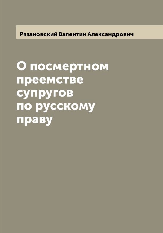 Обложка книги «О посмертном преемстве супругов по русскому праву» — Рязановский Валентин Александрович, ISBN 9785519842655
