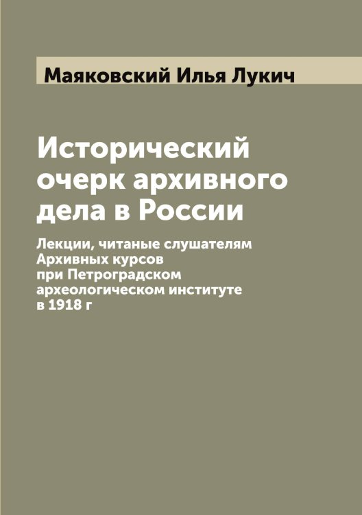 Обложка книги «Исторический очерк архивного дела в России» — Маяковский Илья Лукич, ISBN 9785519958769