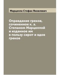 Оправдание греков, сочиненное к. а. Степаном Марцеллой и изданное им в пользу сирот и вдов греков