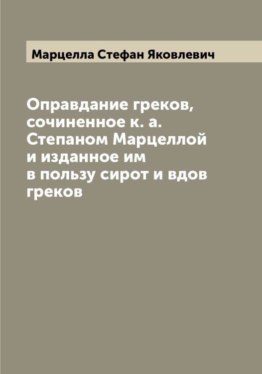 Обложка книги «Оправдание греков, сочиненное к. а. Степаном Марцеллой и изданное им в пользу сирот и вдов греков» — Марцелла Стефан Яковлевич, ISBN 9785519956314