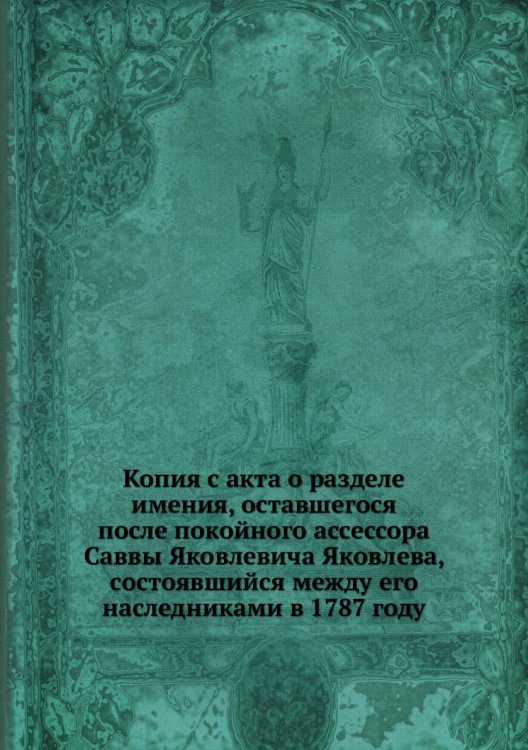 Копия с акта о разделе имения, оставшегося после покойного ассессора Саввы Яковлевича Яковлева, состоявшийся между его наследниками в 1787 году