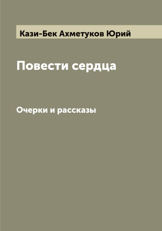 Повести сердца Обложка книги «Повести сердца» — Кази-Бек Ахметуков Юрий, ISBN 9785519876995