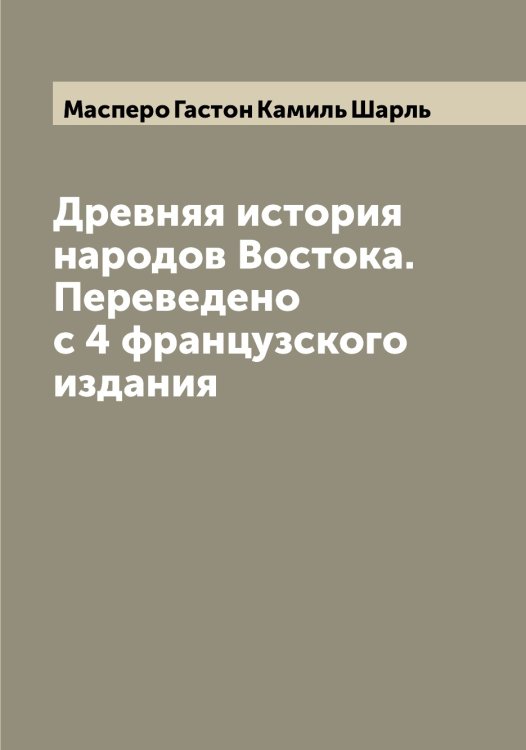 Обложка книги «Древняя история народов Востока. Переведено с 4 французского издания» — Масперо Гастон Камиль Шарль, ISBN 9785519957052
