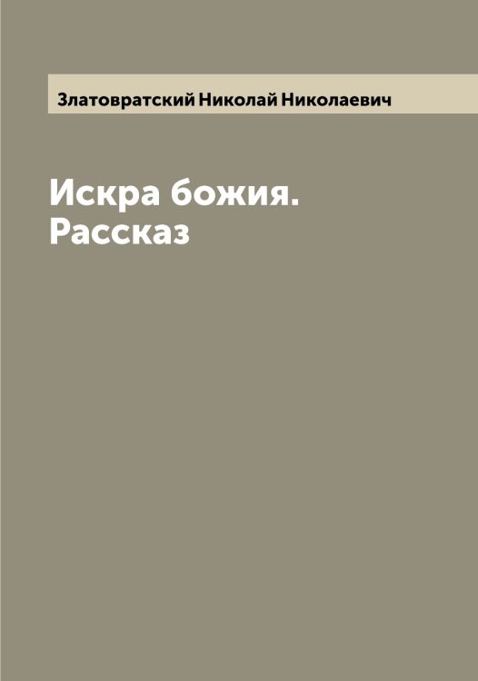Искра божия. Рассказ Обложка книги «Искра божия. Рассказ» — Златовратский Николай Николаевич, ISBN 9785519862516