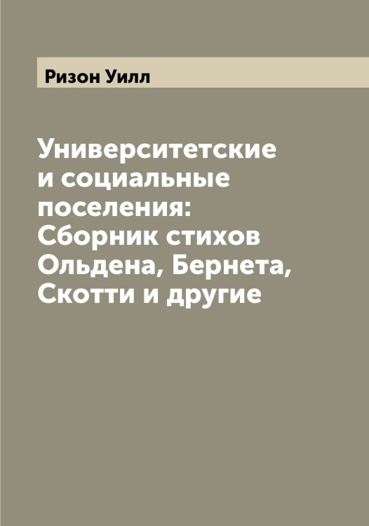 Обложка книги «Университетские и социальные поселения: Сборник стихов Ольдена, Бернета, Скотти и другие» — Ризон Уилл, ISBN 9785519806954