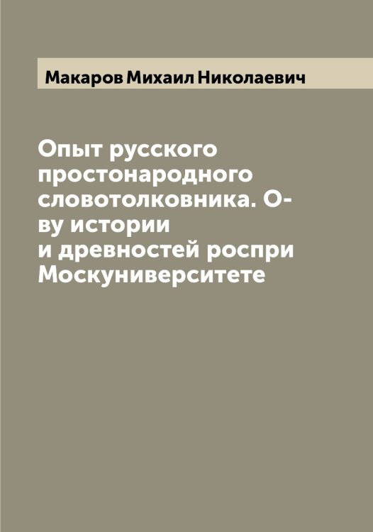 Обложка книги «Опыт русского простонародного словотолковника. О-ву истории и древностей роспри Москуниверситете» — Макаров Михаил Николаевич, ISBN 9785519948005
