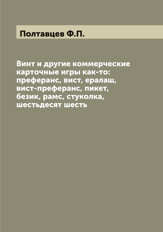Обложка книги «Винт и другие коммерческие карточные игры как-то: преферанс, вист, ералаш, вист-преферанс, пикет, безик, рамс, стуколка, шестьдесят шесть» — Полтавцев Ф.П., ISBN 9785519789189