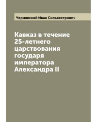 Кавказ в течение 25-летнего царствования государя императора Александра II