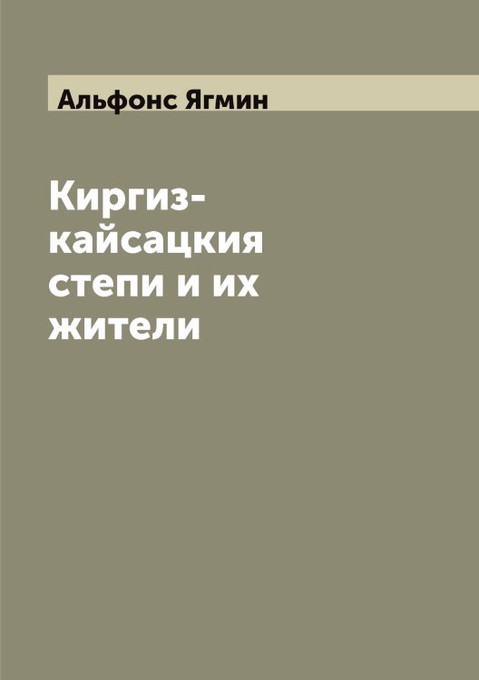 Обложка книги «Киргиз-кайсацкия степи и их жители» — Альфонс Ягмин, ISBN 9785521395316