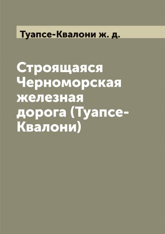 Обложка книги «Строящаяся Черноморская железная дорога (Туапсе-Квалони)» — Туапсе-Квалони ж. д., ISBN 9785519775700