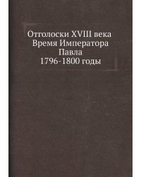 Отголоски XVIII века Время Императора Павла 1796-1800 годы