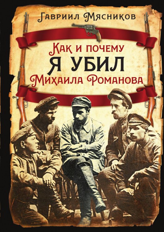 Обложка книги «Как и почему я убил Михаила Романова» — Мясников Гавриил Ильич, ISBN 9785002692460