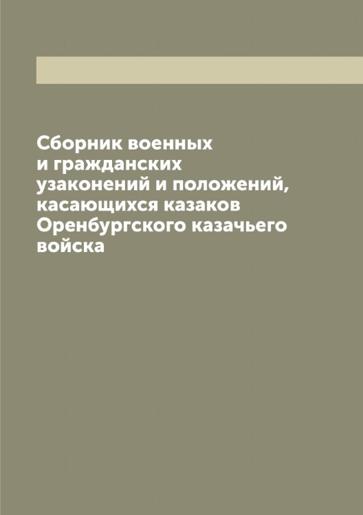 Обложка книги «Сборник военных и гражданских узаконений и положений, касающихся казаков Оренбургского казачьего войска» — нет автора, ISBN 9785521263998