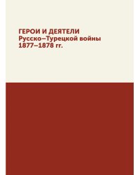 Герои и деятели Русско-Турецкой войны 1877-1878 гг.