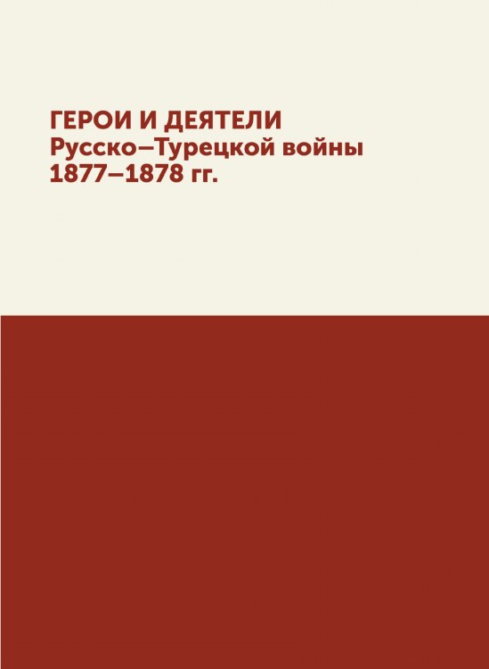Герои и деятели Русско-Турецкой войны 1877-1878 гг.