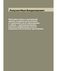 Некоторые черты о внутренней церкви, о едином пути истинны и о различных путях заблуждения и гибели, с присовокуплением краткаго изображения качеств и должностей истиннаго христианина