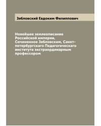 Новейшее землеописание Российской империи,  Сочиненное Зябловским, Санкт-петербургскаго Педагогическаго института экстраординарным профессором