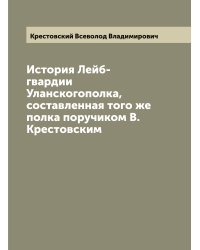История Лейб-гвардии Уланскогополка, составленная того же полка поручиком В. Крестовским