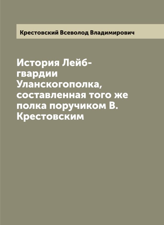 Обложка книги «История Лейб-гвардии Уланскогополка, составленная того же полка поручиком В. Крестовским» — Крестовский Всеволод Владимирович, ISBN 9785519910774