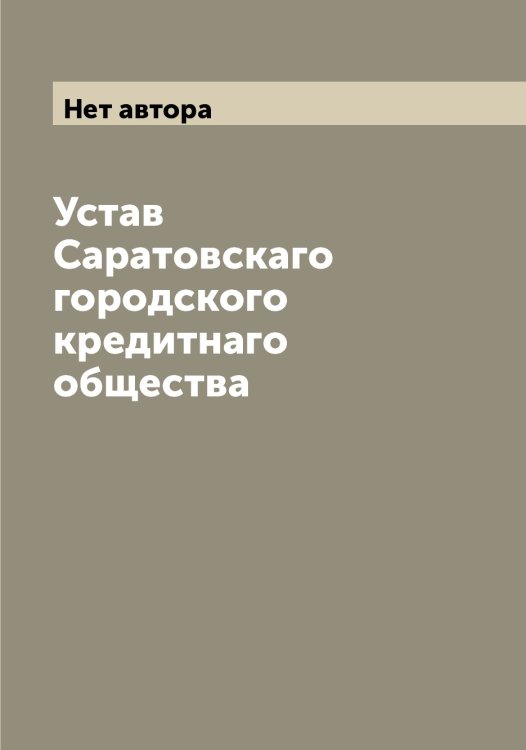 Обложка книги «Устав Саратовскаго городского кредитнаго общества» — Нет автора, ISBN 9785519848664